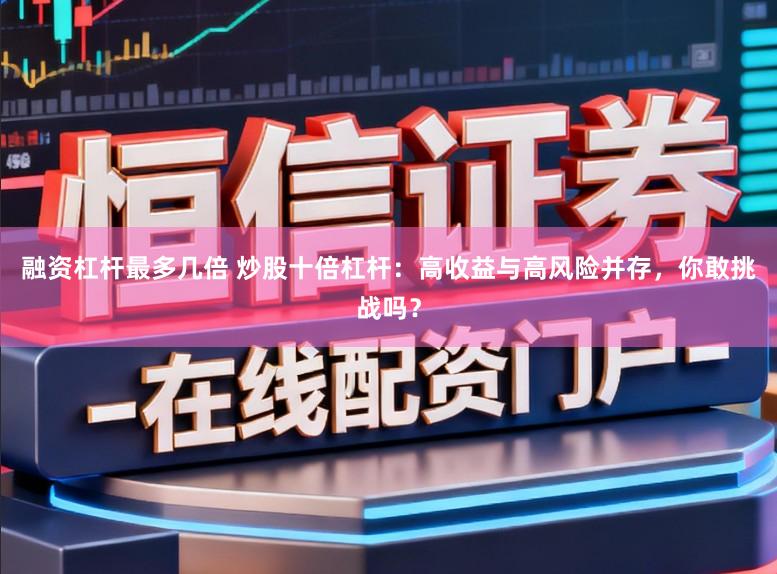 融资杠杆最多几倍 炒股十倍杠杆：高收益与高风险并存，你敢挑战吗？