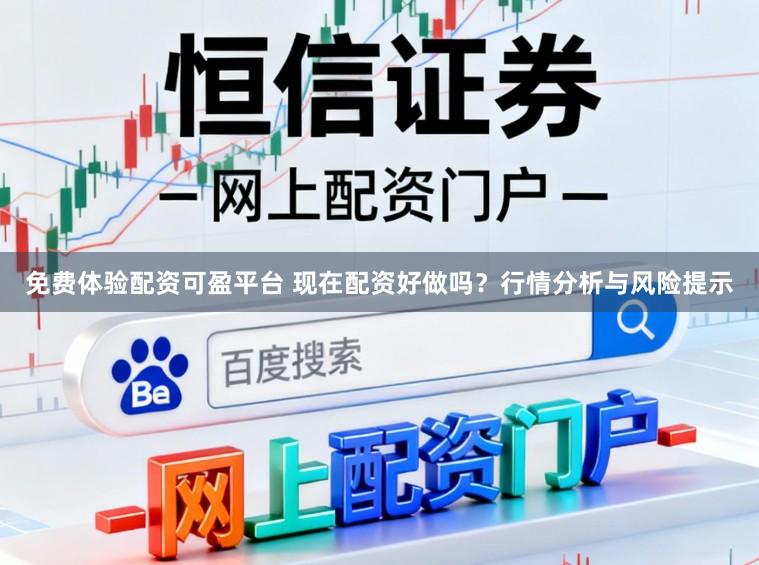 免费体验配资可盈平台 现在配资好做吗？行情分析与风险提示