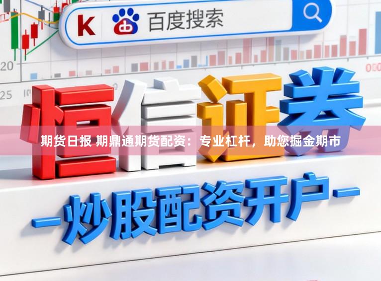 期货日报 期鼎通期货配资：专业杠杆，助您掘金期市