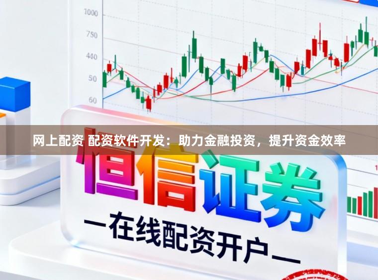 网上配资 配资软件开发：助力金融投资，提升资金效率