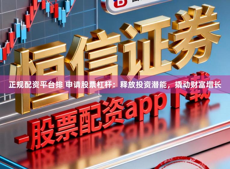 正规配资平台排 申请股票杠杆：释放投资潜能，撬动财富增长