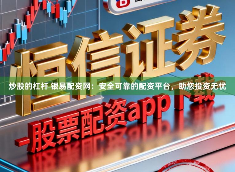炒股的杠杆 银易配资网：安全可靠的配资平台，助您投资无忧