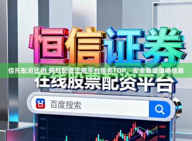 信托配资比例 蚂蚁配资正规平台排名TOP，安全靠谱值得信赖