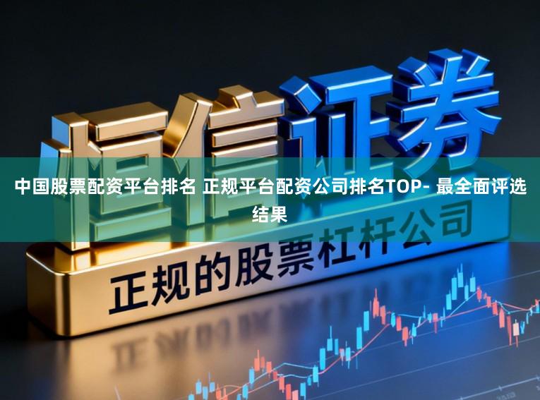 中国股票配资平台排名 正规平台配资公司排名TOP- 最全面评选结果