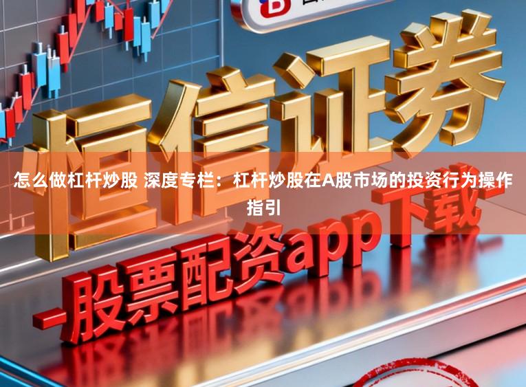 怎么做杠杆炒股 深度专栏：杠杆炒股在A股市场的投资行为操作指引