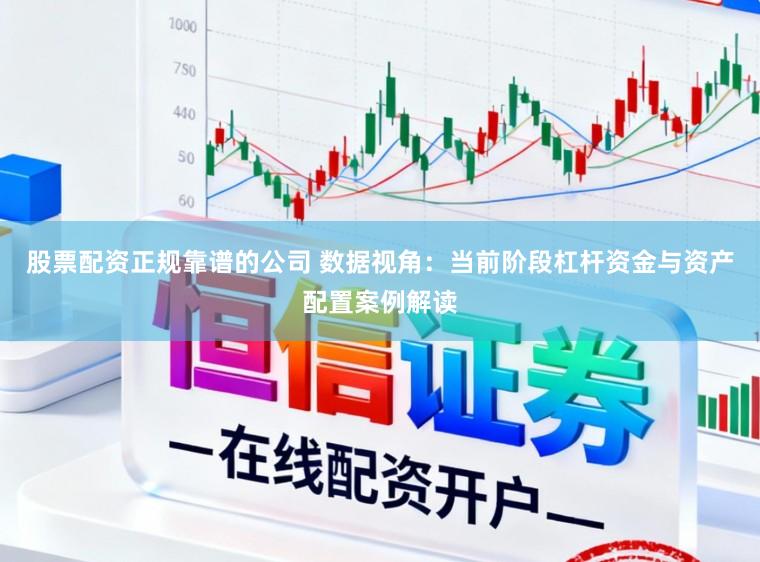 股票配资正规靠谱的公司 数据视角：当前阶段杠杆资金与资产配置案例解读