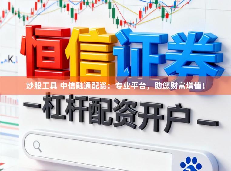 炒股工具 中信融通配资：专业平台，助您财富增值！