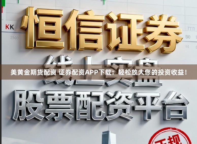 美黄金期货配资 证券配资APP下载：轻松放大您的投资收益！