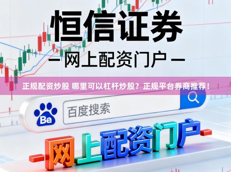 正规配资炒股 哪里可以杠杆炒股？正规平台券商推荐！
