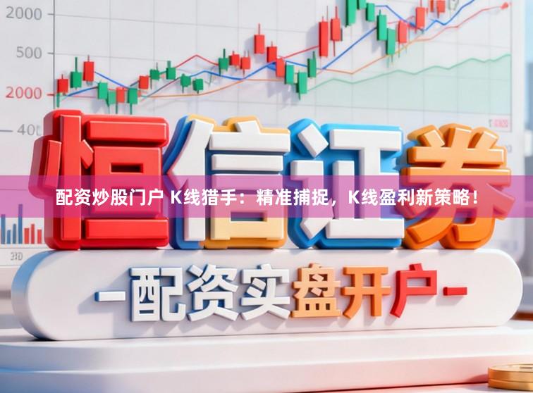 配资炒股门户 K线猎手：精准捕捉，K线盈利新策略！