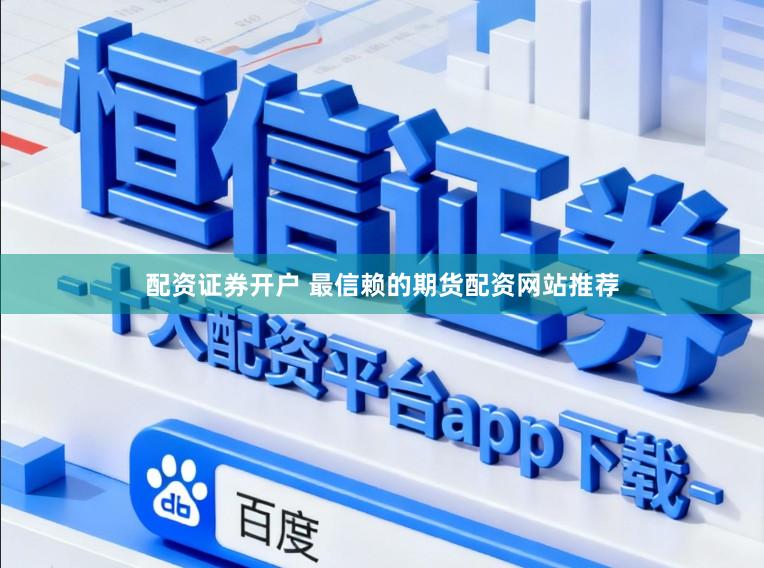 配资证券开户 最信赖的期货配资网站推荐