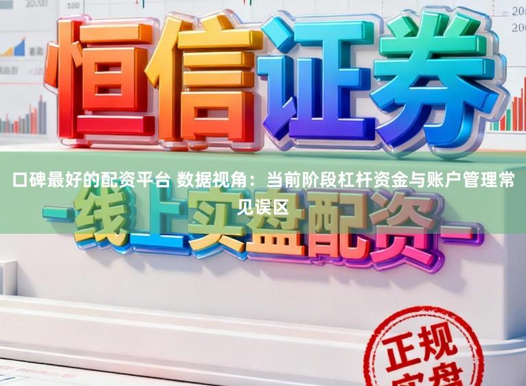 口碑最好的配资平台 数据视角：当前阶段杠杆资金与账户管理常见误区