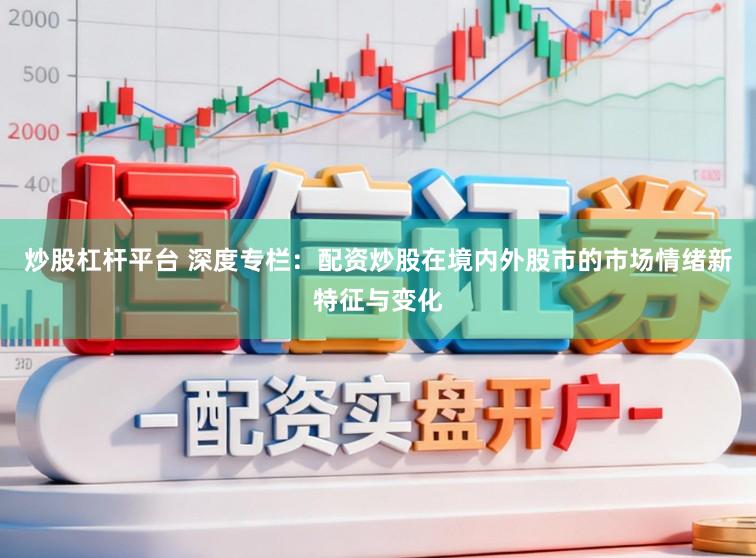 炒股杠杆平台 深度专栏：配资炒股在境内外股市的市场情绪新特征与变化