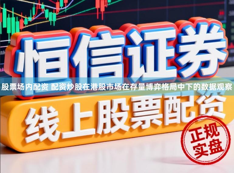 股票场内配资 配资炒股在港股市场在存量博弈格局中下的数据观察