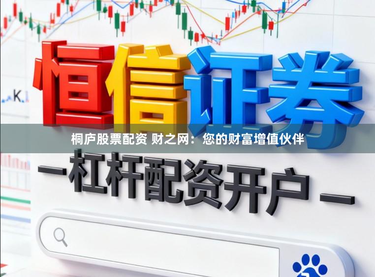 桐庐股票配资 财之网：您的财富增值伙伴