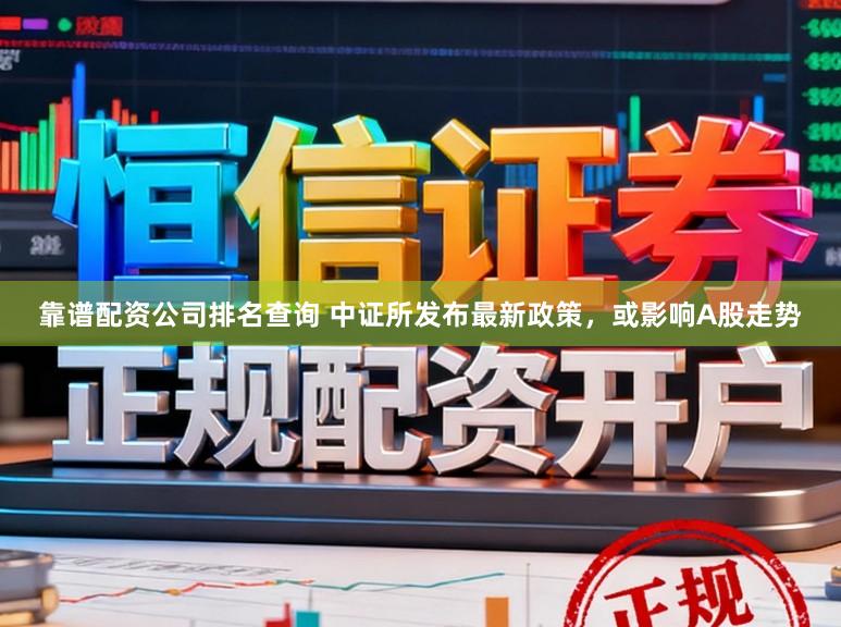 靠谱配资公司排名查询 中证所发布最新政策，或影响A股走势