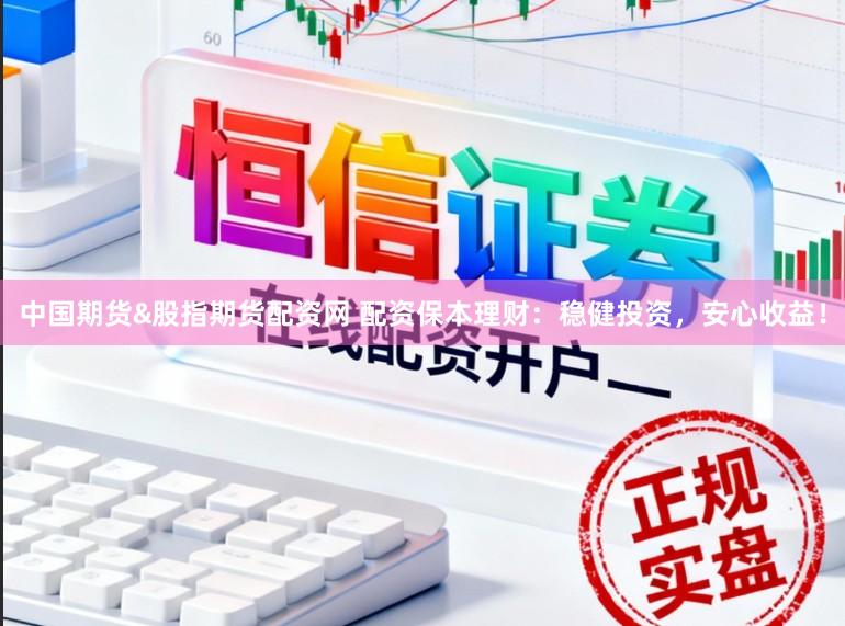 中国期货&股指期货配资网 配资保本理财：稳健投资，安心收益！