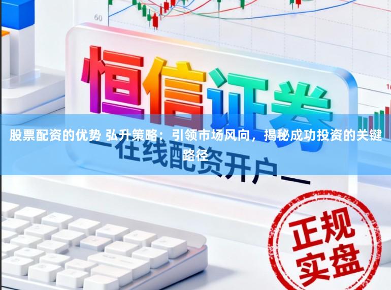 股票配资的优势 弘升策略：引领市场风向，揭秘成功投资的关键路径