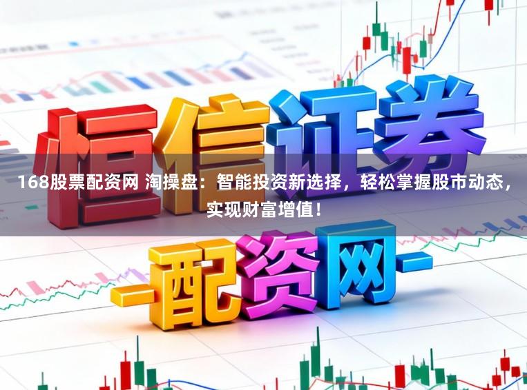 168股票配资网 淘操盘：智能投资新选择，轻松掌握股市动态，实现财富增值！