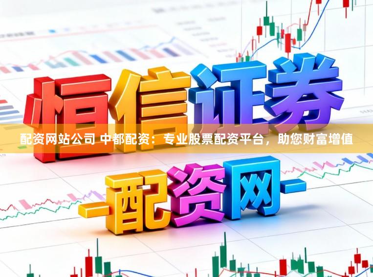 配资网站公司 中都配资：专业股票配资平台，助您财富增值