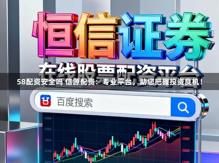 58配资安全吗 信源配资：专业平台，助您把握投资良机！