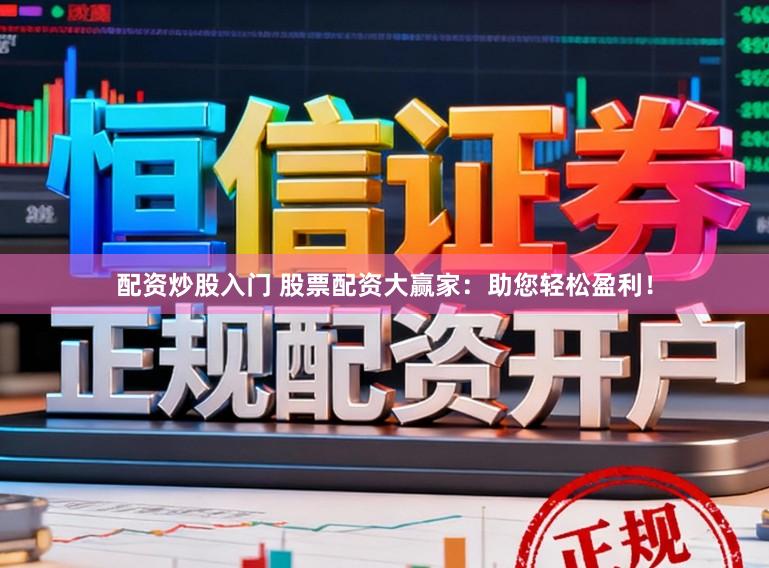 配资炒股入门 股票配资大赢家：助您轻松盈利！