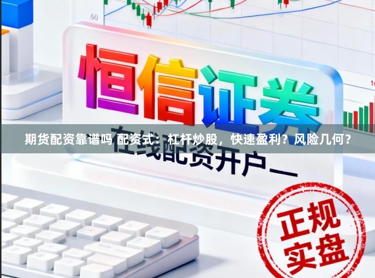 期货配资靠谱吗 配资式：杠杆炒股，快速盈利？风险几何？