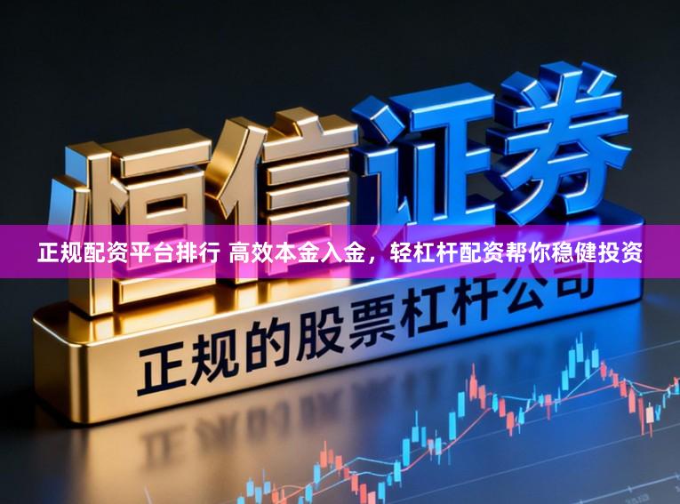 正规配资平台排行 高效本金入金，轻杠杆配资帮你稳健投资
