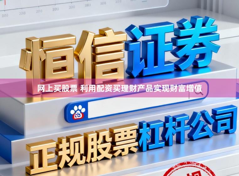 网上买股票 利用配资买理财产品实现财富增值