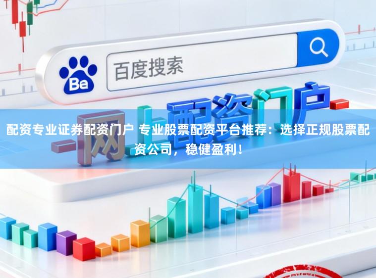 配资专业证券配资门户 专业股票配资平台推荐：选择正规股票配资公司，稳健盈利！