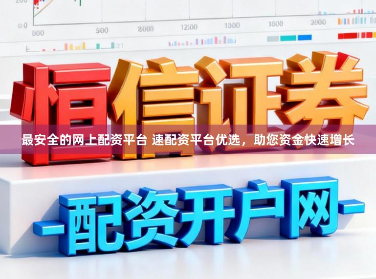 最安全的网上配资平台 速配资平台优选，助您资金快速增长