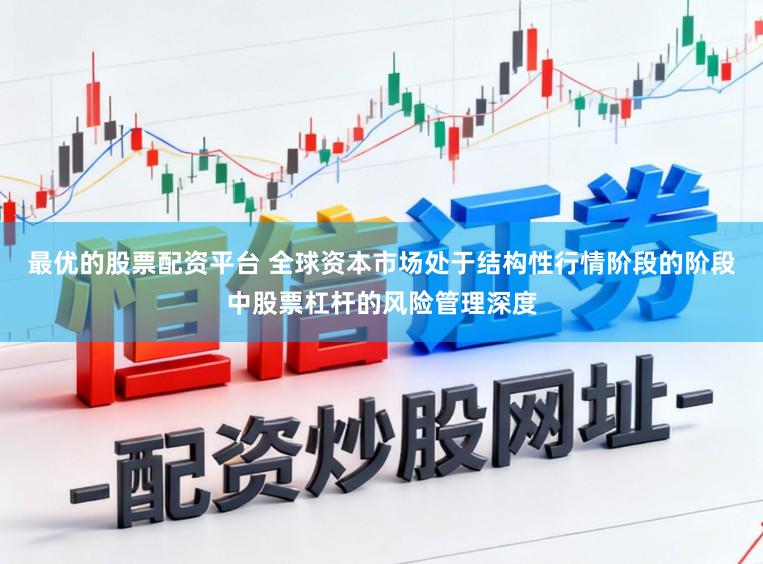 最优的股票配资平台 全球资本市场处于结构性行情阶段的阶段中股票杠杆的风险管理深度