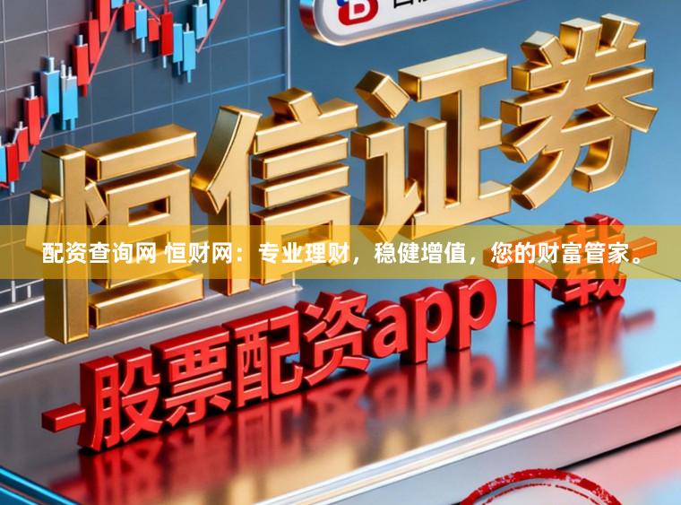 配资查询网 恒财网：专业理财，稳健增值，您的财富管家。