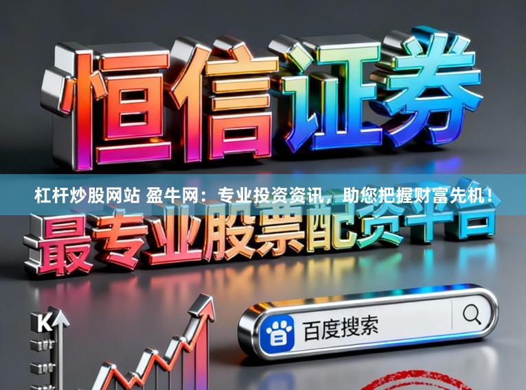 杠杆炒股网站 盈牛网：专业投资资讯，助您把握财富先机！