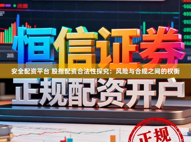 安全配资平台 股指配资合法性探究：风险与合规之间的权衡