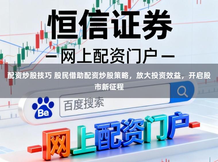 配资炒股技巧 股民借助配资炒股策略，放大投资效益，开启股市新征程