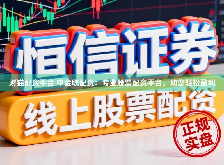 财猫配资平台 中金联配资：专业股票配资平台，助您轻松盈利