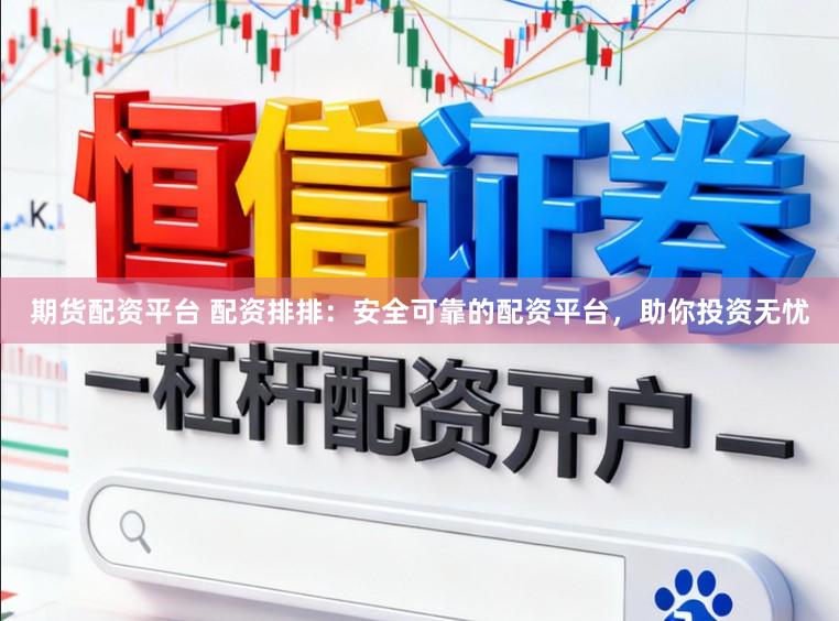 期货配资平台 配资排排：安全可靠的配资平台，助你投资无忧