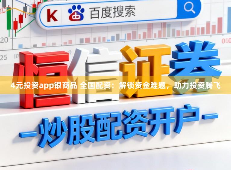 4元投资app银商品 全国配资：解锁资金难题，助力投资腾飞