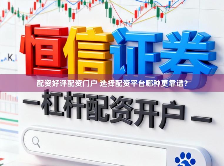 配资好评配资门户 选择配资平台哪种更靠谱？