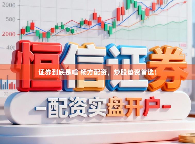 证券到底是啥 杨方配资，炒股垫资首选！