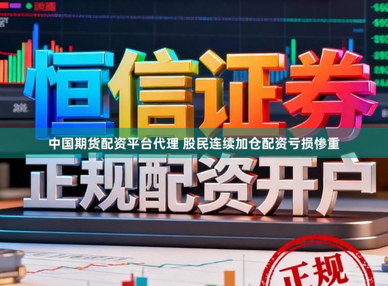 中国期货配资平台代理 股民连续加仓配资亏损惨重